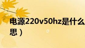 电源220v50hz是什么意思（50hz是什么意思）