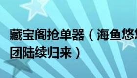 藏宝阁抢单器（海鱼悠悠游：飞赴海外的抢单团陆续归来）