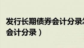 发行长期债券会计分录怎么做（发行长期债券会计分录）