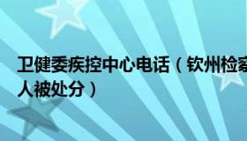 卫健委疾控中心电话（钦州检察：多地卫健委疾控中心负责人被处分）