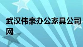 武汉伟豪办公家具公司（广东伟豪办公家具官网