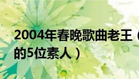 2004年春晚歌曲老王（老王来了：春晚抢镜的5位素人）