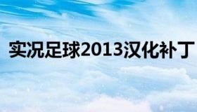 实况足球2013汉化补丁 实况足球2012汉化