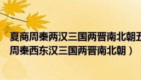 夏商周秦两汉三国两晋南北朝五代十国隋唐宋元明清（夏商周秦西东汉三国两晋南北朝）