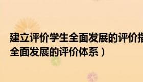 建立评价学生全面发展的评价指标体系（如何建立促进学生全面发展的评价体系）