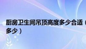 厨房卫生间吊顶高度多少合适（厨房卫生间吊顶高度一般是多少）