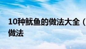 10种鱿鱼的做法大全（鱿鱼怎么炒好吃 家常做法