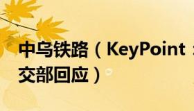 中乌铁路（KeyPoint：中乌沟通渠道减少外交部回应）