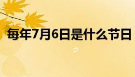 每年7月6日是什么节日（7月6日是啥节日）