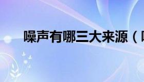 噪声有哪三大来源（噪声的四大来源）