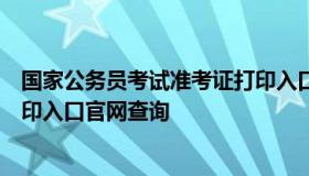 国家公务员考试准考证打印入口（国家公务员考试准考证打印入口官网查询