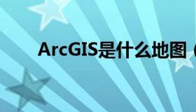 ArcGIS是什么地图（arcgis是什么）