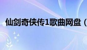 仙剑奇侠传1歌曲网盘（仙剑奇侠传1歌曲）