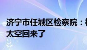 济宁市任城区检察院：检查作业的爸爸陈冬从太空回来了