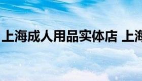 上海成人用品实体店 上海卖成人用品的地方）