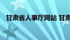 甘肃省人事厅网站 甘肃省人力资源厅官网