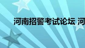 河南招警考试论坛 河南招警考试2022