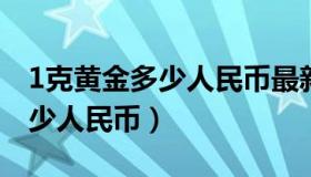 1克黄金多少人民币最新价格（一公斤黄金多少人民币）