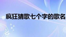 疯狂猜歌七个字的歌名 猜歌王七个字歌名