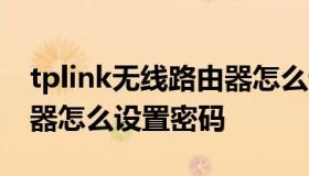 tplink无线路由器怎么设置密码 tplink 路由器怎么设置密码