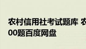 农村信用社考试题库 农村信用社考试题库1000题百度网盘