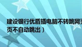 建设银行优盾插电脑不转跳网页（建行u盾插电脑没反应网页不自动跳出）