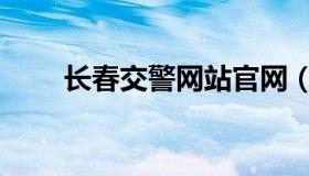 长春交警网站官网（长春交警网站）