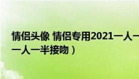 情侣头像 情侣专用2021一人一半 情侣头像 情侣专用2021一人一半接吻）