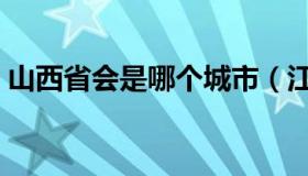 山西省会是哪个城市（江西省会是哪个城市）