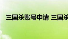 三国杀账号申请 三国杀账号申请在哪里看