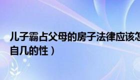 儿子霸占父母的房子法律应该怎么处理（儿子霸占亲娘满足自几的性）