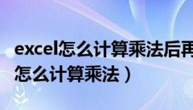 excel怎么计算乘法后再计算加法总和（excel怎么计算乘法）