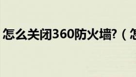 怎么关闭360防火墙?（怎么关闭360防火墙）