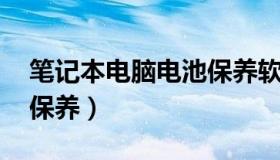 笔记本电脑电池保养软件（笔记本电脑 电池保养）