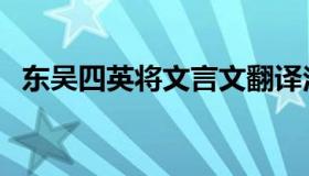 东吴四英将文言文翻译注释（东吴四英将）