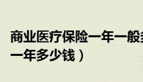 商业医疗保险一年一般多少钱（商业医疗保险一年多少钱）