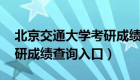 北京交通大学考研成绩查询 北京交通大学考研成绩查询入口）