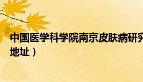 中国医学科学院南京皮肤病研究所地址（南京皮肤病研究所地址）