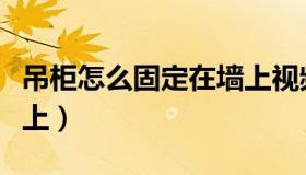 吊柜怎么固定在墙上视频（吊柜怎么固定在墙上）