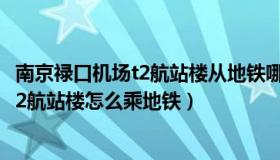 南京禄口机场t2航站楼从地铁哪个口出（南京禄口国际机场t2航站楼怎么乘地铁）