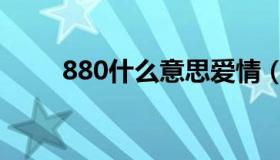 880什么意思爱情（880什么意思）