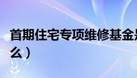 首期住宅专项维修基金是什么（维修基金是什么）