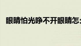 眼睛怕光睁不开眼睛怎么治疗（眼睛怕光）