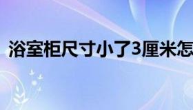 浴室柜尺寸小了3厘米怎么办（浴室柜尺寸）