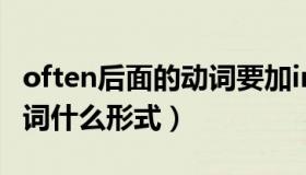 often后面的动词要加ing吗（often后面加动词什么形式）