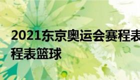 2021东京奥运会赛程表（2021东京奥运会赛程表篮球