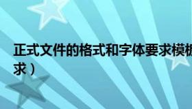 正式文件的格式和字体要求模板（正式文件的格式和字体要求）