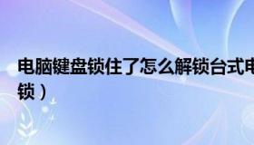 电脑键盘锁住了怎么解锁台式电脑（电脑键盘锁住了怎么解锁）