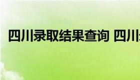 四川录取结果查询 四川录取结果查询不到）