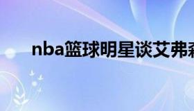 nba篮球明星谈艾弗森（Nba艾弗森）